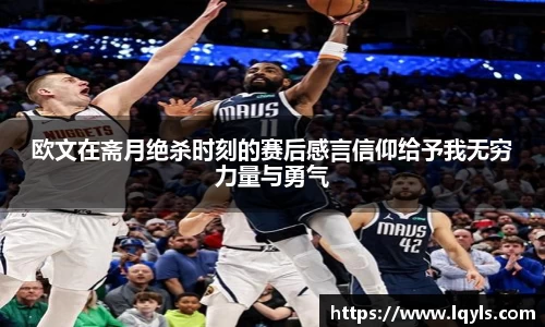 欧文在斋月绝杀时刻的赛后感言信仰给予我无穷力量与勇气