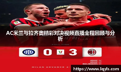 AC米兰与拉齐奥精彩对决视频直播全程回顾与分析